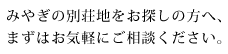 みやぎの別荘地をお探しの方へ、まずはお気軽にご相談ください。